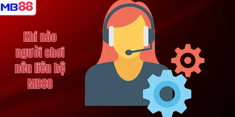 LIÊN HỆ MB88 1 Khi nào người chơi nên liên hệ MB88