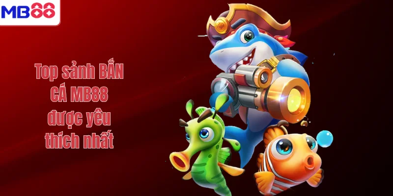 BẮN CÁ 1 Top sảnh BẮN CÁ MB88 được yêu thích nhất