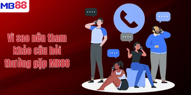 CÂU HỎI THƯỜNG GẶP MB88 2 Vì sao nên tham khảo câu hỏi thường gặp MB88